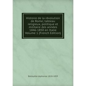 

Книга Histoire de la révolution de Rome; tableau religieux, politique et militaire des années 1846-1850 en Italie Volume 1 (French Edition)