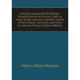 

Книга Orlando innamorato di Bojardo: Orlando furioso di Ariosto: with an essay on the romantic narrative poetry of the Italians; memoirs, and notes by