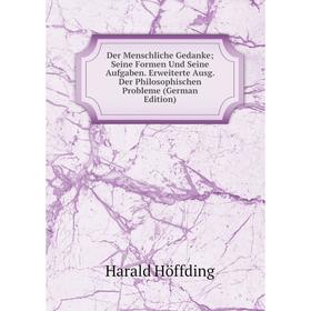 

Книга Der Menschliche Gedanke; Seine Formen Und Seine Aufgaben. Erweiterte Ausg. Der Philosophischen Probleme (German Edition)