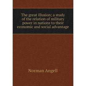 

Книга The great illusion; a study of the relation of military power in nations to their economic and social advantage