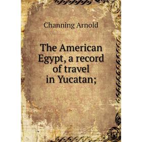 

Книга The American Egypt, a record of travel in Yucatan