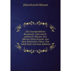 

Книга Die Grundprobleme Russlands; Literarisch-politische Skizzen Von Marian Zdziechowski. Aus Dem Polnischen Übers. Von Adolf Stylo (German Edition)