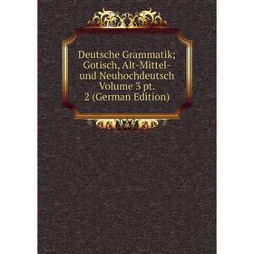 

Книга Deutsche Grammatik; Gotisch, Alt-Mittel- und Neuhochdeutsch Volume 3 pt. 2 (German Edition)