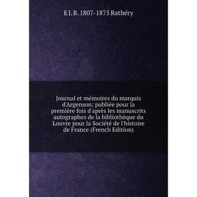 

Книга Journal et mémoires du marquis d'Argenson; publiée pour la première fois d'après les manuscrits autographes de la bibliothèque du Louvre pour la