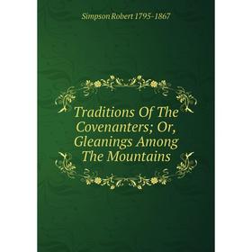 

Книга Traditions Of The Covenanters; Or, Gleanings Among The Mountains