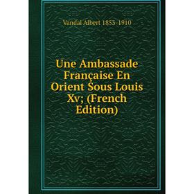 

Книга Une Ambassade Française En Orient Sous Louis Xv; (French Edition)