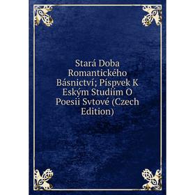 

Книга Stará Doba Romantického Básnictví; Píspvek K Eským Studiím O Poesii Svtové (Czech Edition)