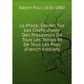 

Книга La Prose; Études Sur Les Chefs-d'uvre Des Prosateurs De Tous Les Temps Et De Tous Les Pays