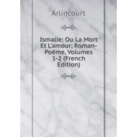 

Книга Ismalie: Ou La Mort Et L'amour; Roman-Poëme, Volumes 1-2 (French Edition)