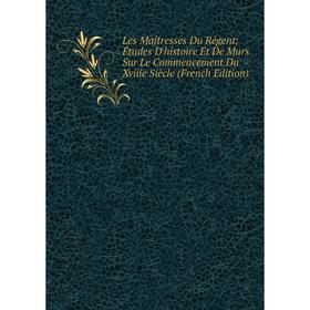 

Книга Les Maîtresses Du Régent; Études D'histoire Et De Murs Sur Le Commencement Du Xviiie Siècle