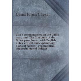 

Книга Csar's commentaries on the Gallic war; and, The first book of the Greek paraphrase: with English notes, critical and explanatory, plans of battl