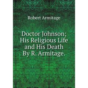 

Книга Doctor Johnson; His Religious Life and His Death By R. Armitage.