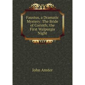 

Книга Faustus, a Dramatic Mystery: The Bride of Corinth; the First Walpurgis Night