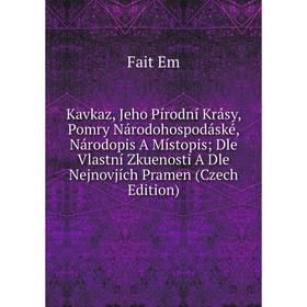 

Книга Kavkaz, Jeho Pírodní Krásy, Pomry Národohospodáské, Národopis A Místopis; Dle Vlastní Zkuenosti A Dle Nejnovjích Pramen (Czech Edition)