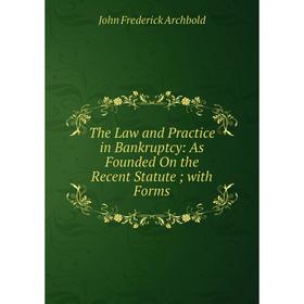 

Книга The Law and Practice in Bankruptcy: As Founded On the Recent Statute; with Forms