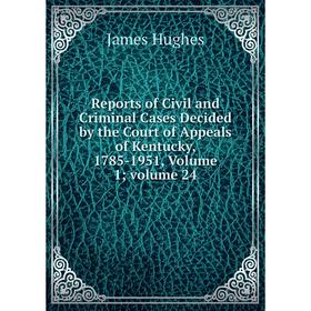 

Книга Reports of Civil and Criminal Cases Decided by the Court of Appeals of Kentucky, 1785-1951, Volume 1; volume 24