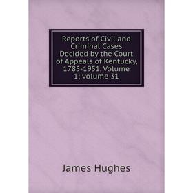 

Книга Reports of Civil and Criminal Cases Decided by the Court of Appeals of Kentucky, 1785-1951, Volume 1; volume 31