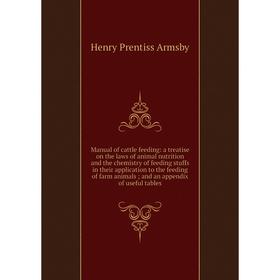 

Книга Manual of cattle feeding: a treatise on the laws of animal nutrition and the chemistry of feeding stuffs in their application to the feeding