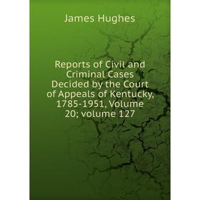 

Книга Reports of Civil and Criminal Cases Decided by the Court of Appeals of Kentucky, 1785-1951, Volume 20; volume 127