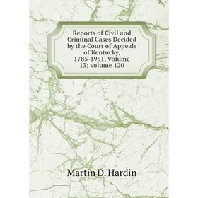 

Книга Reports of Civil and Criminal Cases Decided by the Court of Appeals of Kentucky, 1785-1951, Volume 13; volume 120