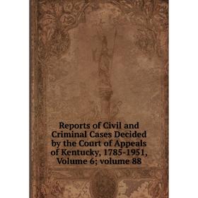 

Книга Reports of Civil and Criminal Cases Decided by the Court of Appeals of Kentucky, 1785-1951, Volume 6; volume 88