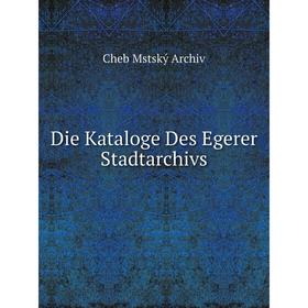 

Книга Die Kataloge Des Egerer Stadtarchivs