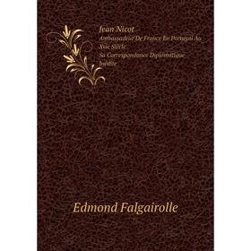 

Книга Jean NicotAmbassadeur De France En Portugal Au Xvie Siècle, Sa Correspondance Diplomatique Inédite