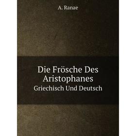 

Книга Die Frösche Des Aristophanes Griechisch Und Deutsch