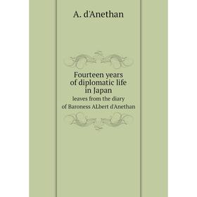 

Книга Fourteen years of diplomatic life in Japan leaves from the diary of Baroness ALbert d'Anethan