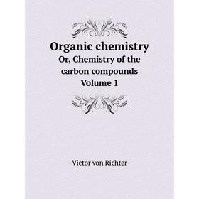 

Книга Organic chemistryOr, Chemistry of the carbon compounds Volume 1
