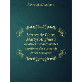 

Книга Lettres de Pierre Martyr AnghieraRelatives aux découvertes maritimes des espagnols et des portugais