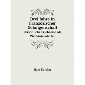 

Книга Drei Jahre In Französischer Gefangenschaft Persönliche Erlebnisse Als Zivil-internierter