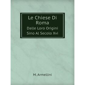 

Книга Le Chiese Di RomaDalle Loro Origini Sino Al Secolo Xvi