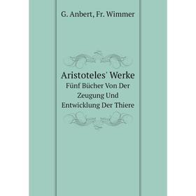 

Книга Aristoteles' Werke Fünf Bücher Von Der Zeugung Und Entwicklung Der Thiere