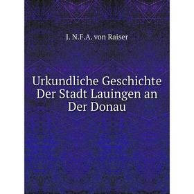 

Книга Urkundliche Geschichte Der Stadt Lauingen an Der Donau