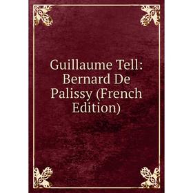 

Книга Guillaume Tell: Bernard De Palissy (French Edition)