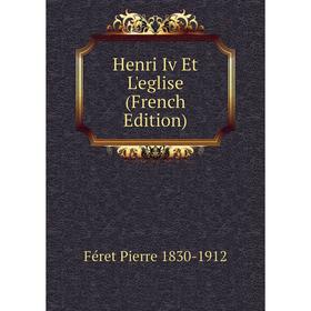 

Книга Henri Iv Et L'eglise (French Edition)