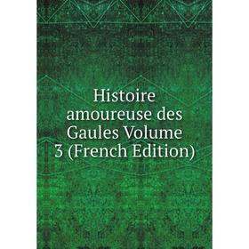 

Книга Histoire amoureuse des Gaules Volume 3 (French Edition)