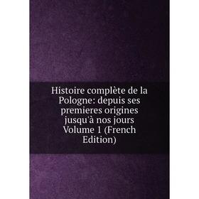 

Книга Histoire complète de la Pologne: depuis ses premieres origines jusqu'à nos jours Volume 1 (French Edition)