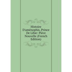 

Книга Histoire D'aménophis, Prince De Libie: Pièce Nouvelle (French Edition)