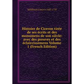 

Книга Histoire de Ciceron tirée de ses écrits et des monumens de son siècle: avec des preuves et des éclaircissemens Volume 1 (French Edition)