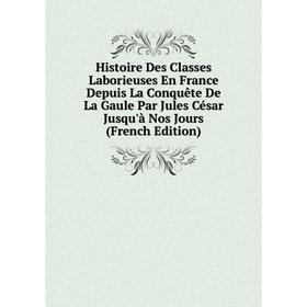 

Книга Histoire Des Classes Laborieuses En France Depuis La Conquête De La Gaule Par Jules César Jusqu'à Nos Jours (French Edition)