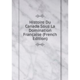 

Книга Histoire Du Canada Sous La Domination Française (French Edition)