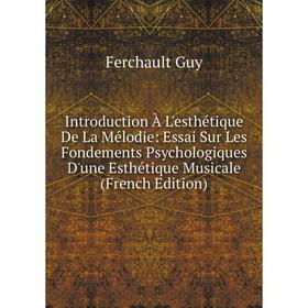 

Книга Introduction À L'esthétique De La Mélodie: Essai Sur Les Fondements Psychologiques D'une Esthétique Musicale (French Edition)