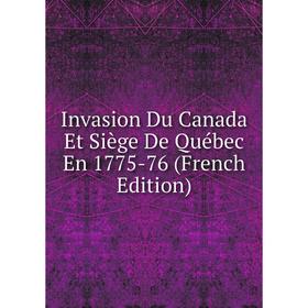 

Книга Invasion Du Canada Et Siège De Québec En 1775-76 (French Edition)