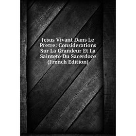 

Книга Jesus Vivant Dans Le Pretre: Considerations Sur La Grandeur Et La Saintete Du Sacerdoce