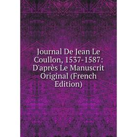 

Книга Journal De Jean Le Coullon, 1537-1587: D'après Le Manuscrit Original