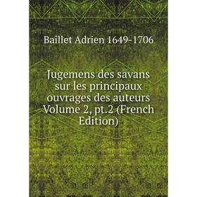 

Книга Jugemens des savans sur les principaux ouvrages des auteurs Volume 2, pt. 2