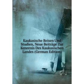 

Книга Kaukasische Reisen Und Studien, Neue Beiträge Zur Kenntnis Des Kaukasischen Landes