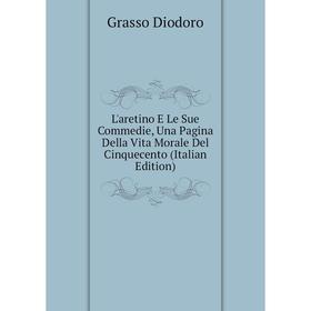 

Книга L'aretino E Le Sue Commedie, Una Pagina Della Vita Morale Del Cinquecento